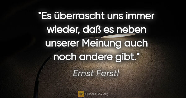 Ernst Ferstl Zitat: "Es überrascht uns immer wieder, daß es neben unserer Meinung..."