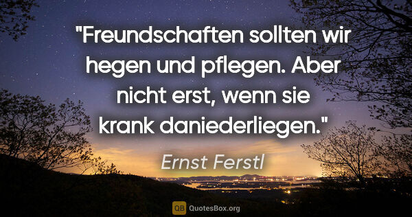 Ernst Ferstl Zitat: "Freundschaften sollten wir hegen und pflegen. Aber nicht erst,..."