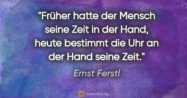 Ernst Ferstl Zitat: "Früher hatte der Mensch seine Zeit in der Hand, heute bestimmt..."