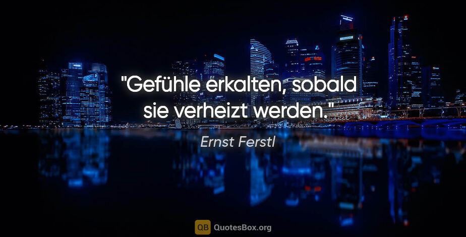 Ernst Ferstl Zitat: "Gefühle erkalten, sobald sie verheizt werden."