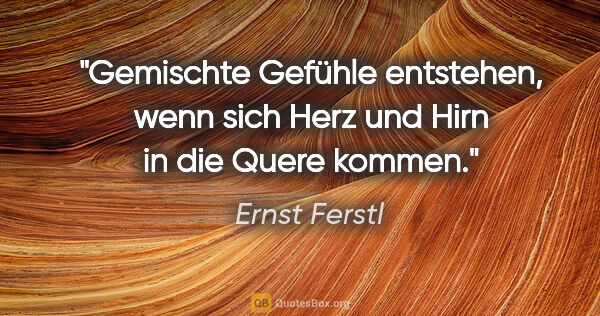 Ernst Ferstl Zitat: "Gemischte Gefühle entstehen, wenn sich Herz und Hirn in die..."