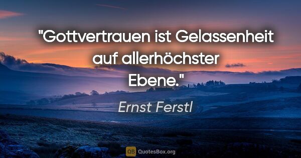 Ernst Ferstl Zitat: "Gottvertrauen ist Gelassenheit auf allerhöchster Ebene."