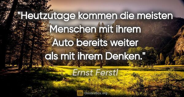 Ernst Ferstl Zitat: "Heutzutage kommen die meisten Menschen mit ihrem Auto bereits..."