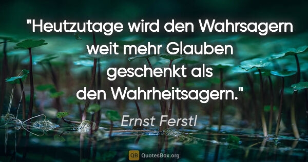 Ernst Ferstl Zitat: "Heutzutage wird den Wahrsagern weit mehr Glauben geschenkt als..."