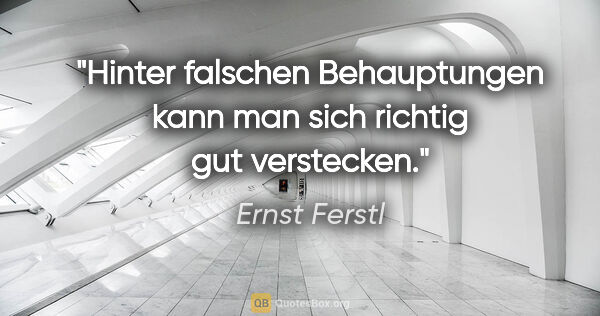 Ernst Ferstl Zitat: "Hinter falschen Behauptungen kann man sich richtig gut..."