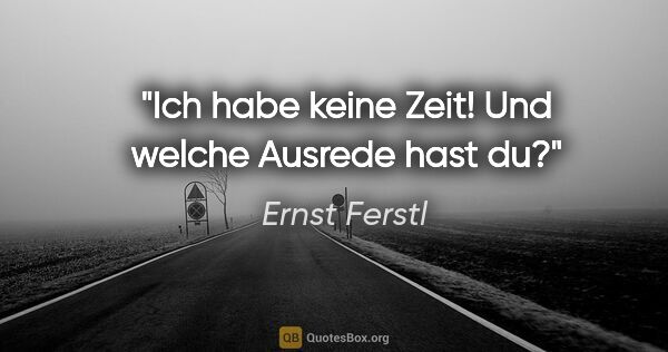 Ernst Ferstl Zitat: "Ich habe keine Zeit! Und welche Ausrede hast du?"