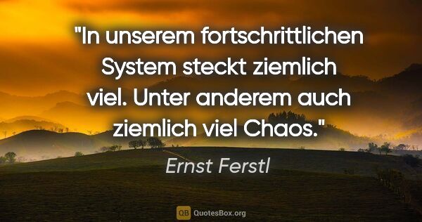 Ernst Ferstl Zitat: "In unserem fortschrittlichen System steckt ziemlich viel...."