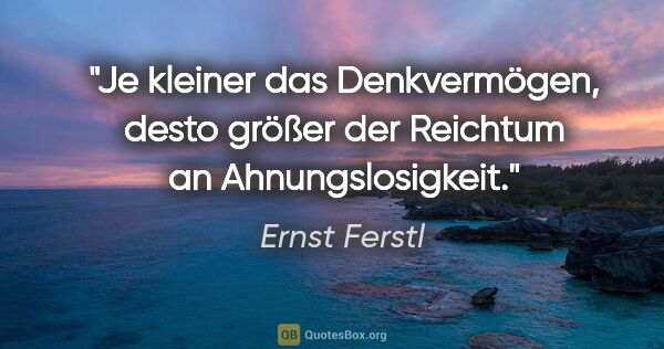 Ernst Ferstl Zitat: "Je kleiner das Denkvermögen, desto größer der Reichtum an..."
