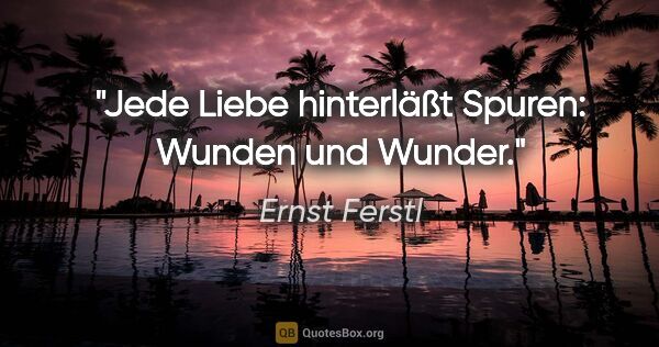 Ernst Ferstl Zitat: "Jede Liebe hinterläßt Spuren: Wunden und Wunder."