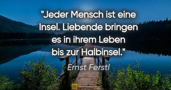 Ernst Ferstl Zitat: "Jeder Mensch ist eine Insel. Liebende bringen es in ihrem..."