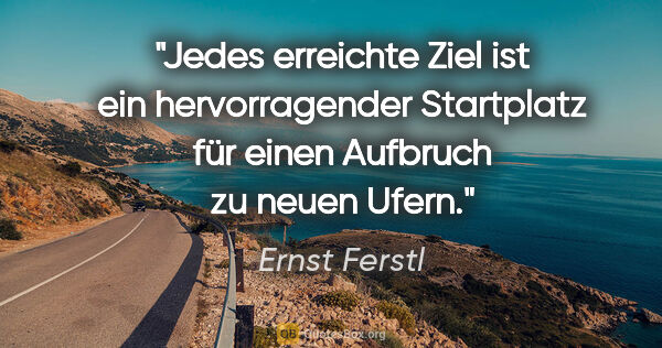 Ernst Ferstl Zitat: "Jedes erreichte Ziel ist ein hervorragender Startplatz für..."