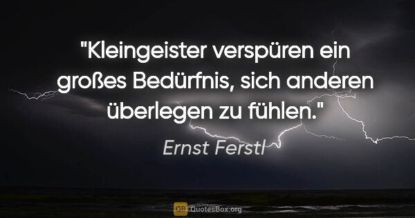 Ernst Ferstl Zitat: "Kleingeister verspüren ein großes Bedürfnis, sich anderen..."