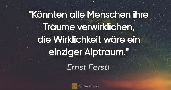 Ernst Ferstl Zitat: "Könnten alle Menschen ihre Träume verwirklichen, die..."