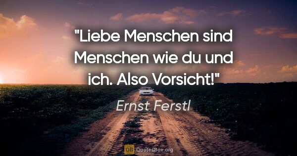 Ernst Ferstl Zitat: "Liebe Menschen sind Menschen wie du und ich. Also Vorsicht!"