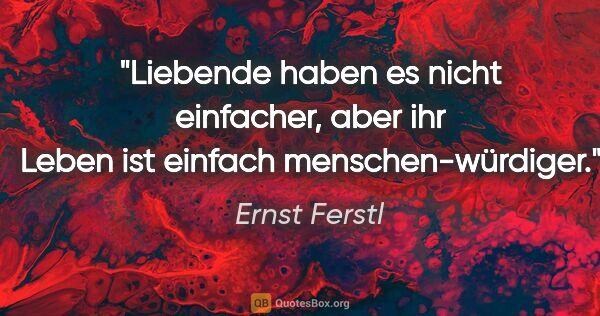 Ernst Ferstl Zitat: "Liebende haben es nicht einfacher, aber ihr Leben ist einfach..."
