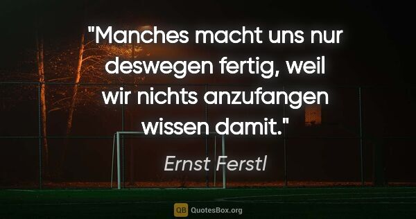 Ernst Ferstl Zitat: "Manches macht uns nur deswegen fertig, weil wir nichts..."