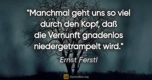Ernst Ferstl Zitat: "Manchmal geht uns so viel durch den Kopf, daß die Vernunft..."