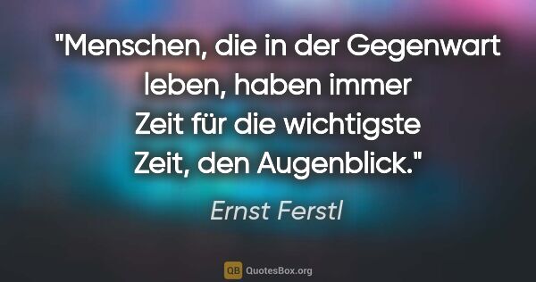 Ernst Ferstl Zitat: "Menschen, die in der Gegenwart leben, haben immer Zeit für die..."