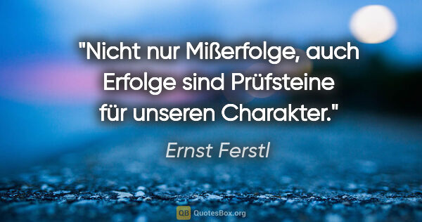 Ernst Ferstl Zitat: "Nicht nur Mißerfolge, auch Erfolge sind Prüfsteine für unseren..."