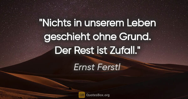 Ernst Ferstl Zitat: "Nichts in unserem Leben geschieht ohne Grund. Der Rest ist..."