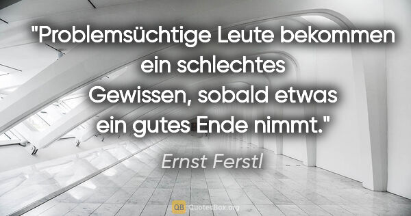 Ernst Ferstl Zitat: "Problemsüchtige Leute bekommen ein schlechtes Gewissen, sobald..."