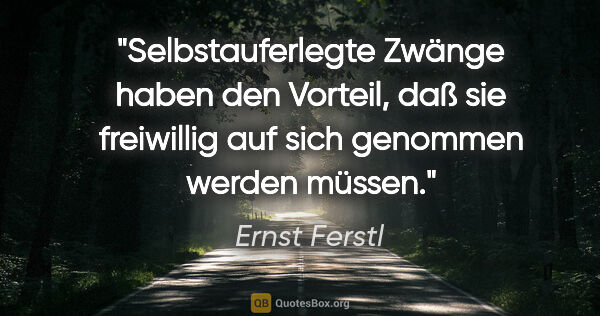 Ernst Ferstl Zitat: "Selbstauferlegte Zwänge haben den Vorteil, daß sie freiwillig..."