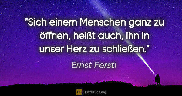 Ernst Ferstl Zitat: "Sich einem Menschen ganz zu öffnen, heißt auch, ihn in unser..."