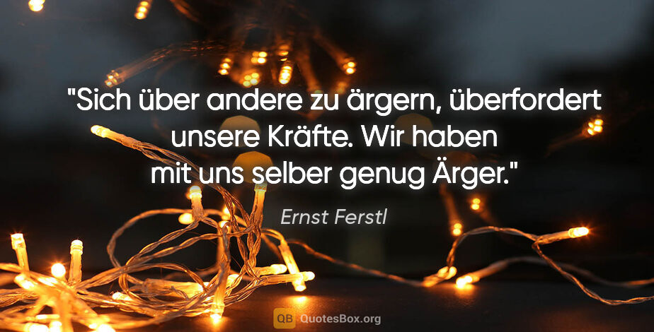 Ernst Ferstl Zitat: "Sich über andere zu ärgern, überfordert unsere Kräfte. Wir..."