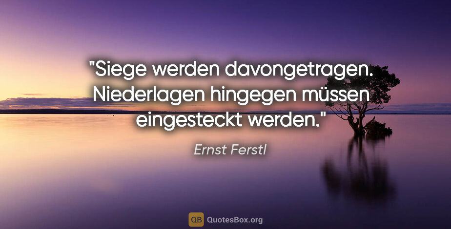 Ernst Ferstl Zitat: "Siege werden davongetragen. Niederlagen hingegen müssen..."