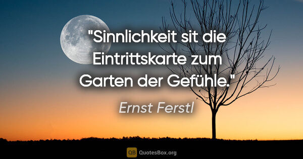 Ernst Ferstl Zitat: "Sinnlichkeit sit die Eintrittskarte zum Garten der Gefühle."
