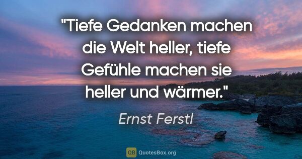 Ernst Ferstl Zitat: "Tiefe Gedanken machen die Welt heller, tiefe Gefühle machen..."