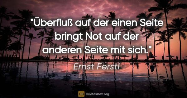 Ernst Ferstl Zitat: "Überfluß auf der einen Seite bringt Not auf der anderen Seite..."