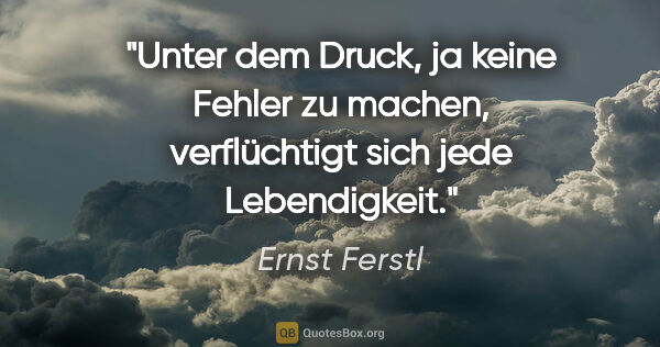 Ernst Ferstl Zitat: "Unter dem Druck, ja keine Fehler zu machen, verflüchtigt sich..."