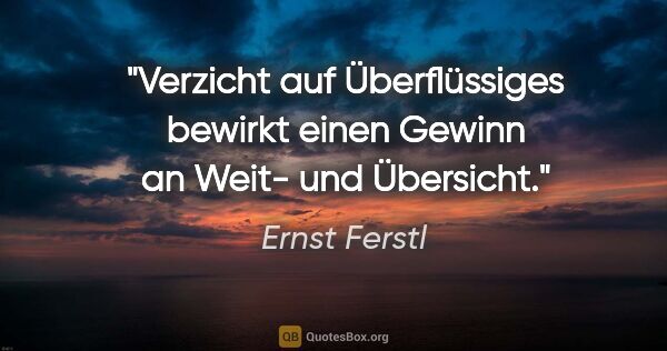 Ernst Ferstl Zitat: "Verzicht auf Überflüssiges bewirkt einen Gewinn an Weit- und..."