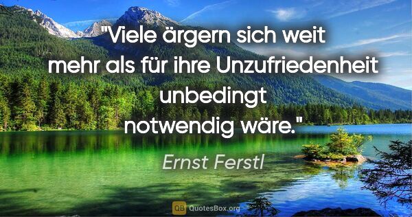 Ernst Ferstl Zitat: "Viele ärgern sich weit mehr als für ihre Unzufriedenheit..."