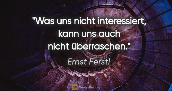 Ernst Ferstl Zitat: "Was uns nicht interessiert, kann uns auch nicht überraschen."