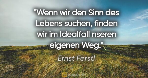 Ernst Ferstl Zitat: "Wenn wir den Sinn des Lebens suchen, finden wir im Idealfall..."