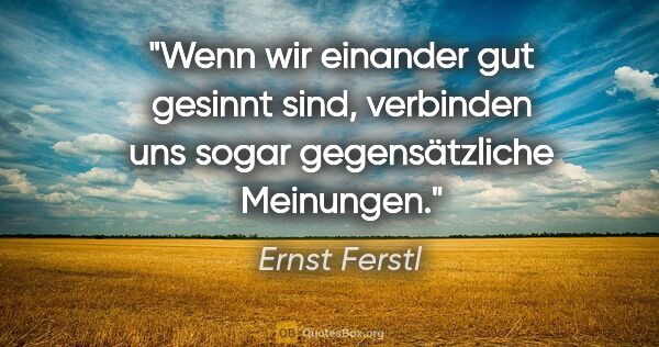 Ernst Ferstl Zitat: "Wenn wir einander gut gesinnt sind, verbinden uns sogar..."