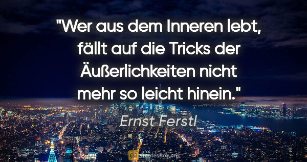 Ernst Ferstl Zitat: "Wer aus dem Inneren lebt, fällt auf die Tricks der..."