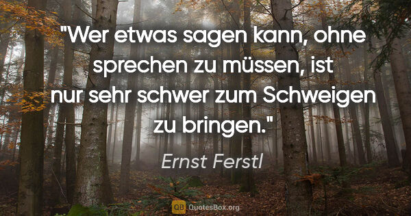Ernst Ferstl Zitat: "Wer etwas sagen kann, ohne sprechen zu müssen, ist nur sehr..."