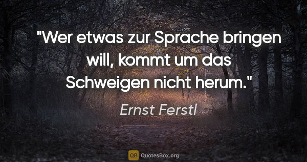 Ernst Ferstl Zitat: "Wer etwas zur Sprache bringen will, kommt um das Schweigen..."