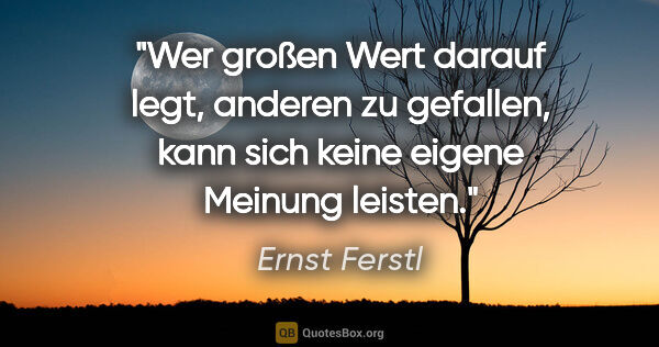Ernst Ferstl Zitat: "Wer großen Wert darauf legt, anderen zu gefallen, kann sich..."