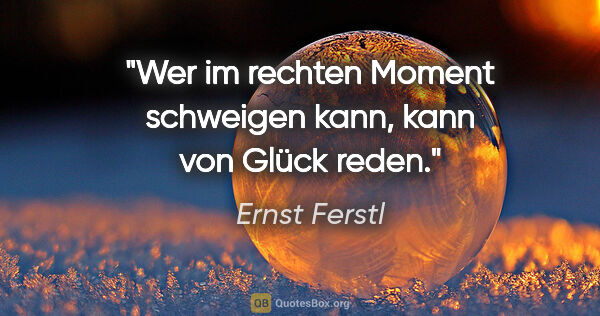 Ernst Ferstl Zitat: "Wer im rechten Moment schweigen kann, kann von Glück reden."