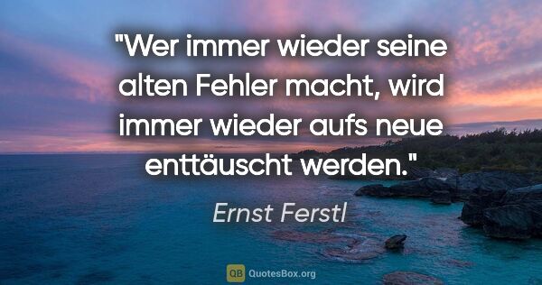 Ernst Ferstl Zitat: "Wer immer wieder seine alten Fehler macht, wird immer wieder..."