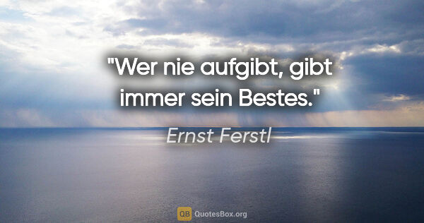 Ernst Ferstl Zitat: "Wer nie aufgibt, gibt immer sein Bestes."