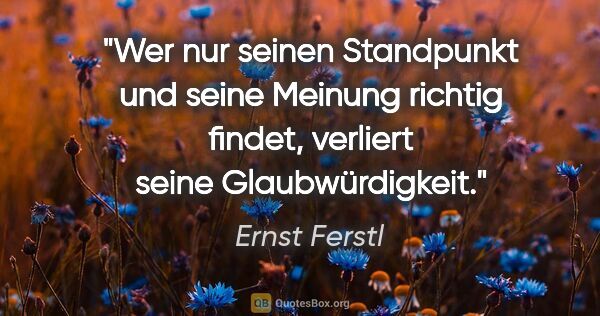 Ernst Ferstl Zitat: "Wer nur seinen Standpunkt und seine Meinung richtig findet,..."