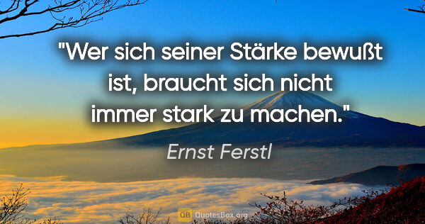 Ernst Ferstl Zitat: "Wer sich seiner Stärke bewußt ist, braucht sich nicht immer..."