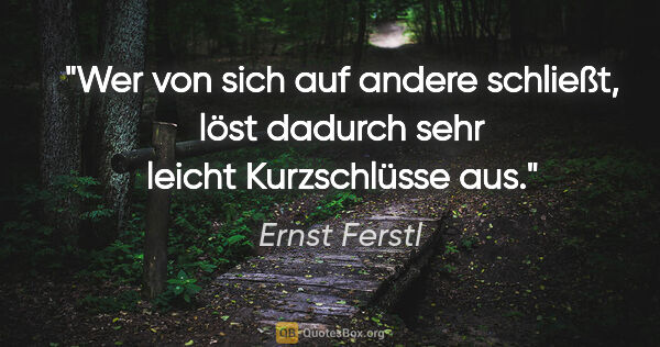 Ernst Ferstl Zitat: "Wer von sich auf andere schließt, löst dadurch sehr leicht..."