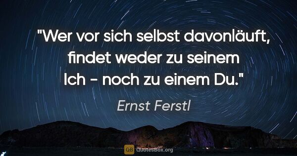Ernst Ferstl Zitat: "Wer vor sich selbst davonläuft, findet weder zu seinem Ich -..."