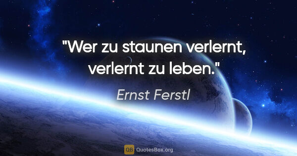Ernst Ferstl Zitat: "Wer zu staunen verlernt, verlernt zu leben."